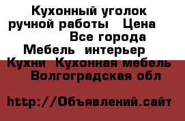 Кухонный уголок ручной работы › Цена ­ 55 000 - Все города Мебель, интерьер » Кухни. Кухонная мебель   . Волгоградская обл.